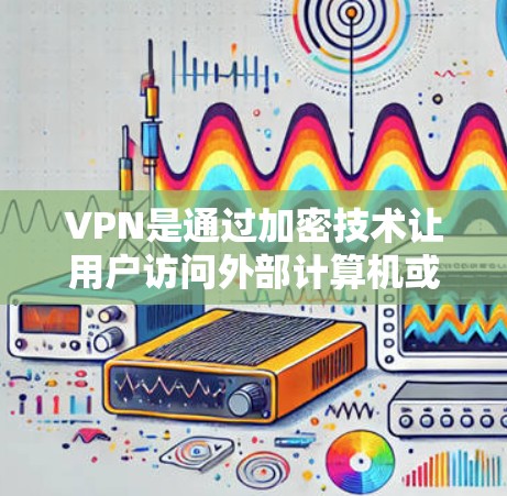 VPN是通过加密技术让用户访问外部计算机或服务器,同时控制连接的流率和加密方式,以保护数据安全。以下是关于VPN的详细信息 VPN是通过加密技术让用户访问外部计算机或服务器,同时控制连接的流率和加密方式,以保护数据安全。以下是关于VPN的详细信息