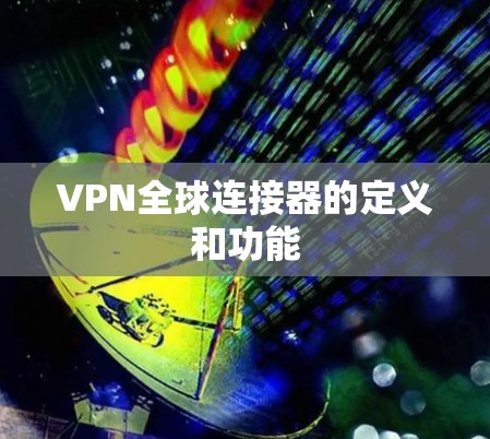 VPN全球连接器的定义和功能 VPN全球连接器的定义和功能