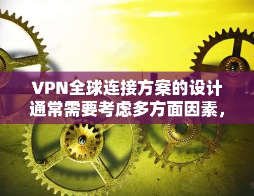 VPN全球连接方案的设计通常需要考虑多方面因素,以确保数据传输的安全性和可靠性。以下是一个通用的VPN全球连接方案设计思路,供参考 VPN全球连接方案的设计通常需要考虑多方面因素,以确保数据传输的安全性和可靠性。以下是一个通用的VPN全球连接方案设计思路,供参考