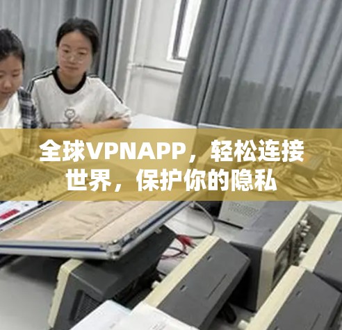全球VPNAPP，轻松连接世界，保护你的隐私