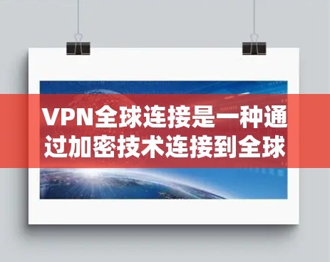 VPN全球连接是一种通过加密技术连接到全球服务器的网络服务，提供了安全、私密的网络环境。以下是对VPN全球连接的详细总结