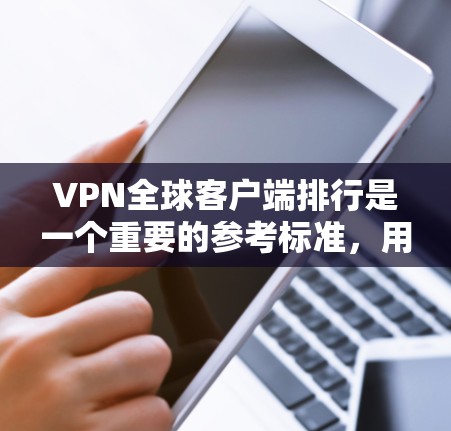 VPN全球客户端排行是一个重要的参考标准，用于评估客户端的性能、安全性、功能和用户体验。以下是根据不同的标准和因素，推荐的几个常见排行