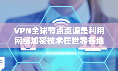 VPN全球节点资源是利用网络加密技术在世界各地提供访问互联网的设施。以下是对该主题的详细总结