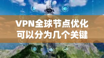 VPN全球节点优化可以分为几个关键步骤，以确保安全、高效和经济。以下是一个系统化的优化建议
