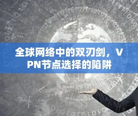 全球网络中的双刃剑，VPN节点选择的陷阱