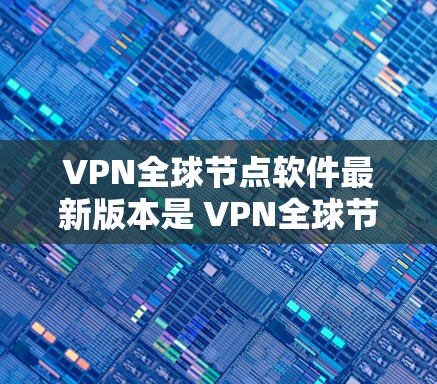 VPN全球节点软件最新版本是 VPN全球节点软件 2.发布于 223年。这个版本主要包括以下特点