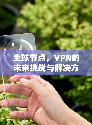 全球节点,VPN的未来挑战与解决方案 全球节点,VPN的未来挑战与解决方案