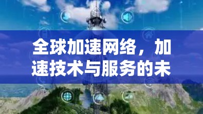 全球加速网络，加速技术与服务的未来趋势