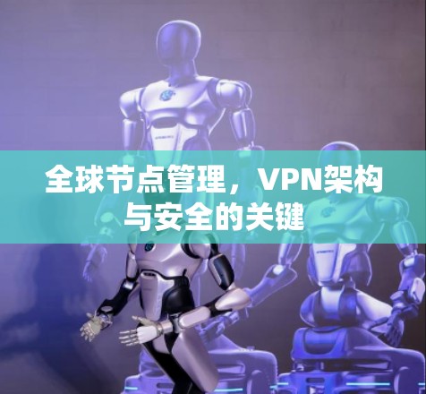全球节点管理,VPN架构与安全的关键 全球节点管理,VPN架构与安全的关键