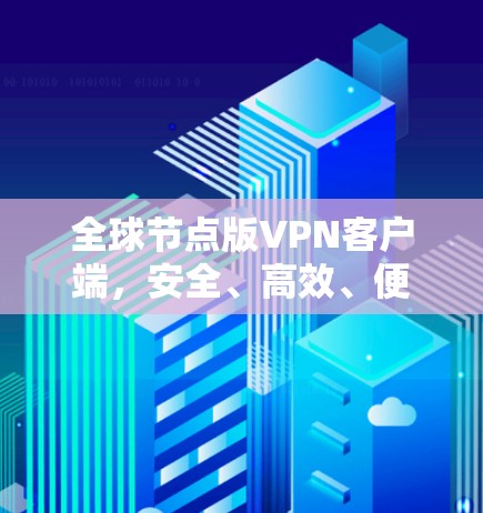 全球节点版VPN客户端，安全、高效、便捷的通信解决方案