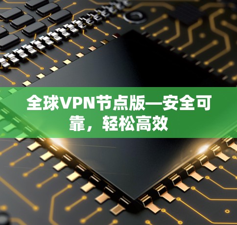 全球VPN节点版—安全可靠，轻松高效