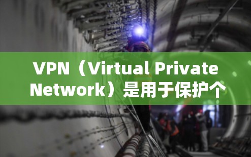 VPN（Virtual Private Network）是用于保护个人数据和网络隐私的一种技术。通过VPN，用户可以安全地在互联网上连接到外部服务器，从而获取网络资源，同时保护自己的数据不被泄露