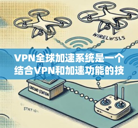 VPN全球加速系统是一个结合VPN和加速功能的技术系统,旨在提供安全、高效的网络访问体验。以下是该系统的主要功能和设计思路 VPN全球加速系统是一个结合VPN和加速功能的技术系统,旨在提供安全、高效的网络访问体验。以下是该系统的主要功能和设计思路