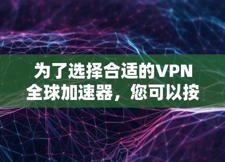 为了选择合适的VPN全球加速器,您可以按照以下步骤进行 为了选择合适的VPN全球加速器,您可以按照以下步骤进行