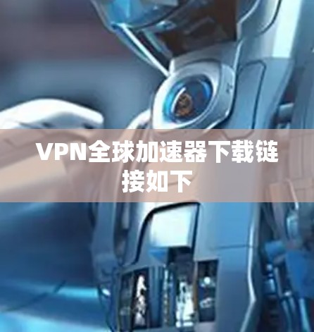 VPN全球加速器下载链接如下 VPN全球加速器下载链接如下
