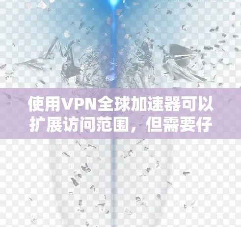 使用VPN全球加速器可以扩展访问范围,但需要仔细选择可靠的平台和加速器,确保安全性和兼容性。以下是一个详细且有条理的总结,帮助您更好地理解和使用这一工具 使用VPN全球加速器可以扩展访问范围,但需要仔细选择可靠的平台和加速器,确保安全性和兼容性。以下是一个详细且有条理的总结,帮助您更好地理解和使用这一工具