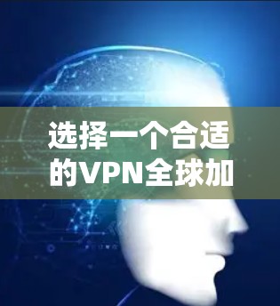 选择一个合适的VPN全球加速器软件是一个关键步骤,需要综合考虑多种因素。以下是一个结构化的推荐和使用指南 选择一个合适的VPN全球加速器软件是一个关键步骤,需要综合考虑多种因素。以下是一个结构化的推荐和使用指南