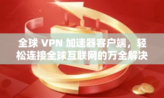 全球 VPN 加速器客户端,轻松连接全球互联网的万全解决方案 全球 VPN 加速器客户端,轻松连接全球互联网的万全解决方案