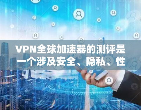 VPN全球加速器的测评是一个涉及安全、隐私、性能和成本等多个方面的综合评价。以下是对几个知名VPN加速器的全面测评,涵盖其功能、安全性、性能、价格和使用体验等方面 VPN全球加速器的测评是一个涉及安全、隐私、性能和成本等多个方面的综合评价。以下是对几个知名VPN加速器的全面测评,涵盖其功能、安全性、性能、价格和使用体验等方面