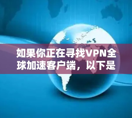 如果你正在寻找VPN全球加速客户端,以下是一些推荐的客户端,它们在安全性、速度和用户体验方面表现良好 如果你正在寻找VPN全球加速客户端,以下是一些推荐的客户端,它们在安全性、速度和用户体验方面表现良好
