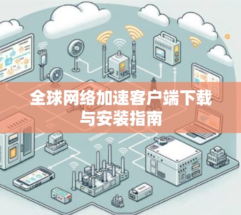 全球网络加速客户端下载与安装指南 全球网络加速客户端下载与安装指南