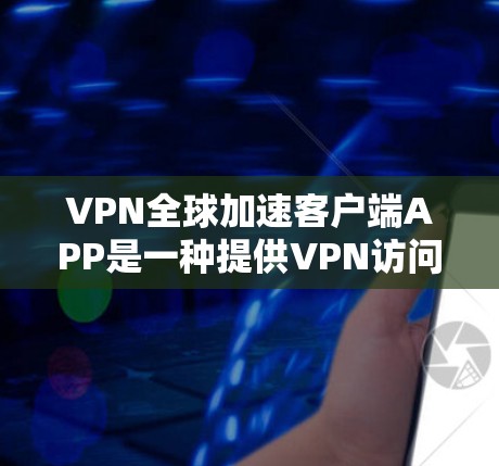 VPN全球加速客户端APP是一种提供VPN访问功能的客户端软件,旨在加速用户在国内外网络间访问VPN内容。以下是对这些客户端软件的详细总结 VPN全球加速客户端APP是一种提供VPN访问功能的客户端软件,旨在加速用户在国内外网络间访问VPN内容。以下是对这些客户端软件的详细总结