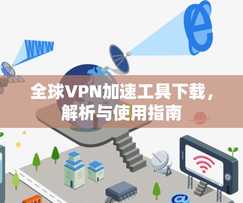 全球VPN加速工具下载,解析与使用指南 全球VPN加速工具下载,解析与使用指南