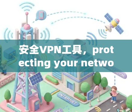 安全VPN工具，protecting your network with secure and efficient solutions