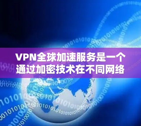 VPN全球加速服务是一个通过加密技术在不同网络环境中快速连接到外网的网络服务。以下是逐步的解决方案，帮助你更好地利用这些服务