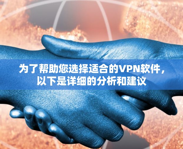 为了帮助您选择适合的VPN软件，以下是详细的分析和建议