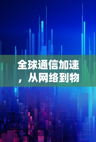 全球通信加速，从网络到物联网的创新解决方案