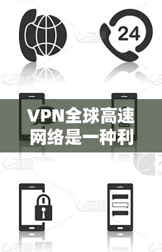 VPN全球高速网络是一种利用加密技术和高速网络连接，确保数据安全传输的技术。以下是对该技术的逐步解释和总结