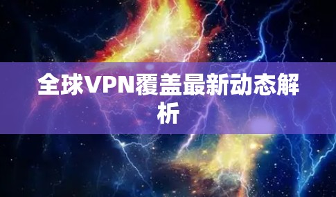 全球VPN覆盖最新动态解析