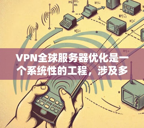 VPN全球服务器优化是一个系统性的工程，涉及多个层面的优化和调整。以下是一些关键点，帮助您全面优化VPN全球服务器