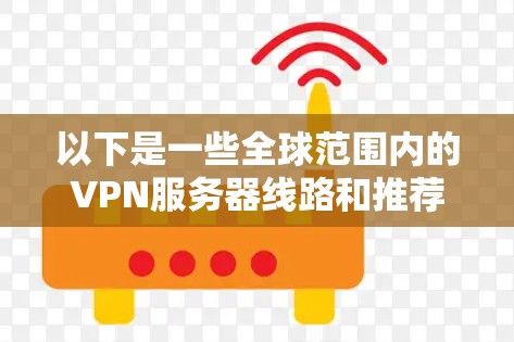 以下是一些全球范围内的VPN服务器线路和推荐VPN服务
