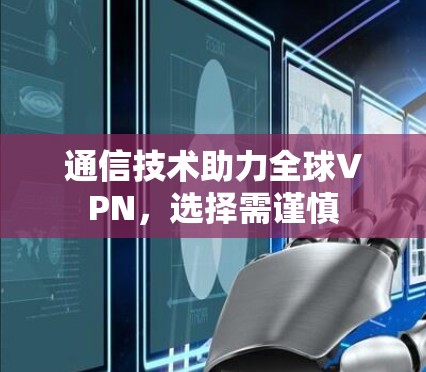 通信技术助力全球VPN，选择需谨慎