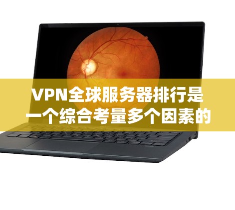 VPN全球服务器排行是一个综合考量多个因素的系统，旨在为用户提供一个高质量的VPN服务。以下是对VPN全球服务器排行的详细分析和总结