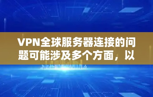 VPN全球服务器连接的问题可能涉及多个方面，以下是一些常见的原因和解决建议