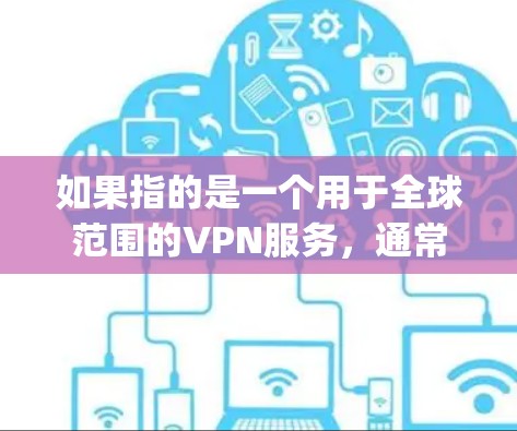 如果指的是一个用于全球范围的VPN服务，通常需要与当地VPN提供商合作，或选择开放式的全球VPN服务（如OpenVPN）以下是几个可能的全球VPN服务