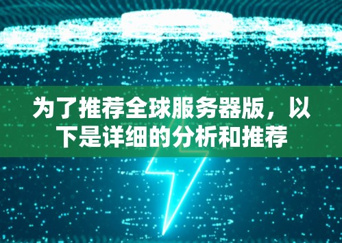 为了推荐全球服务器版，以下是详细的分析和推荐