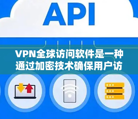 VPN全球访问软件是一种通过加密技术确保用户访问全球网络服务的网络设备。它通过多种加密协议（如SSL、RTS-1）来保护数据，同时允许用户访问多个国家的网络服务。以下是该软件的详细信息