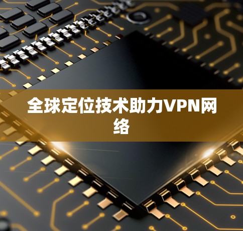 全球定位技术助力VPN网络