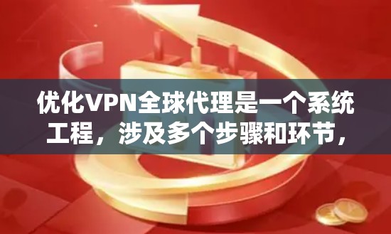 优化VPN全球代理是一个系统工程，涉及多个步骤和环节，包括理解功能、安全配置、使用正确服务、监控和维护。以下是一个结构化的优化指南