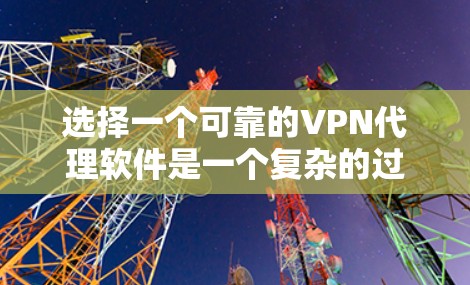 选择一个可靠的VPN代理软件是一个复杂的过程，需要综合考虑多个因素。以下是一些帮助你做出选择的步骤和建议