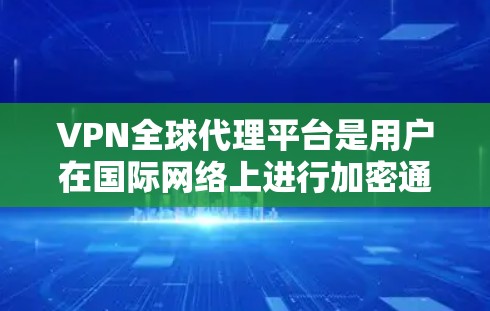 VPN全球代理平台是用户在国际网络上进行加密通信和数据传输的工具。以下是对该主题的分步解释