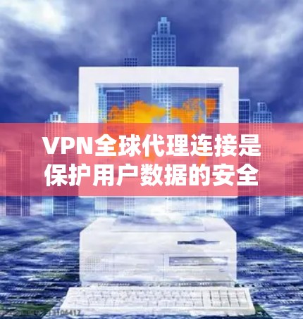VPN全球代理连接是保护用户数据的安全网络服务，主要功能包括加密数据和流量，防止网络攻击和恶意软件传播。以下是关于VPN全球代理连接的详细分析