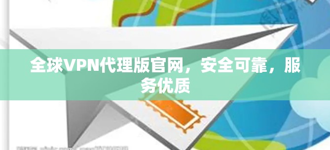 全球VPN代理版官网，安全可靠，服务优质