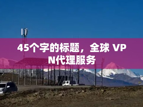45个字的标题，全球 VPN代理服务
