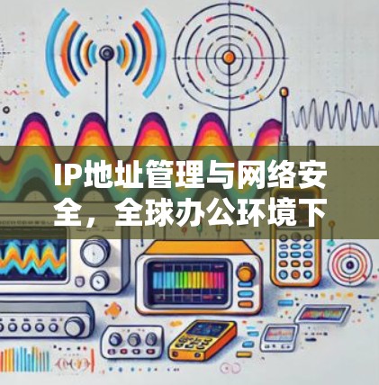 IP地址管理与网络安全，全球办公环境下的VPN部署