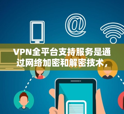 VPN全平台支持服务是通过网络加密和解密技术，将用户连接到其他国家的网络，以保护数据安全。以下是详细的步骤和考虑因素
